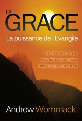 La grâce, la puissance de l'Evangile Andrew Wommack La grâce, la puissance de l'Evangile Andrew Wommack