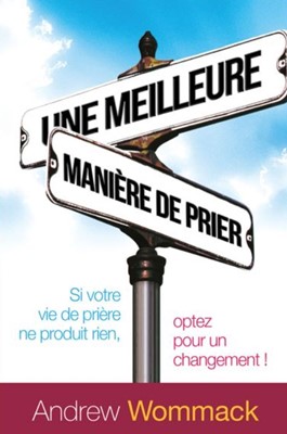 Une meilleure manière de prier Andrew Wommack Une meilleure manière de prier Andrew Wommack
